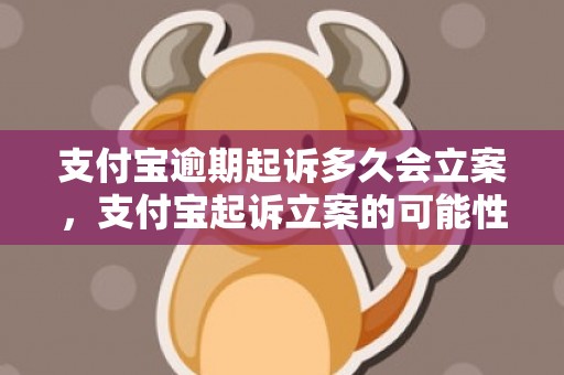 支付宝逾期起诉多久会立案，支付宝起诉立案的可能性