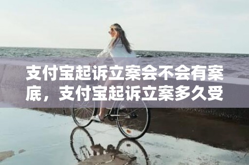 支付宝起诉立案会不会有案底，支付宝起诉立案多久受理
