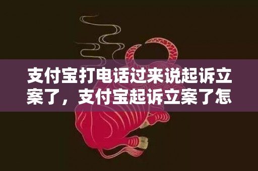 支付宝打电话过来说起诉立案了，支付宝起诉立案了怎么办