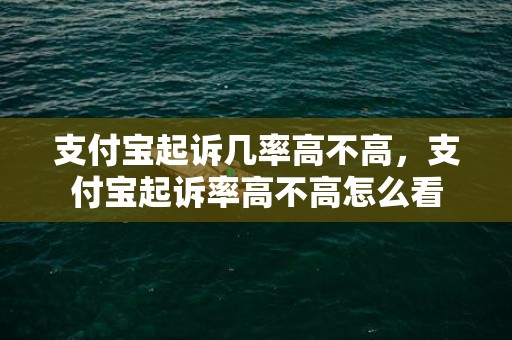 支付宝起诉几率高不高，支付宝起诉率高不高怎么看
