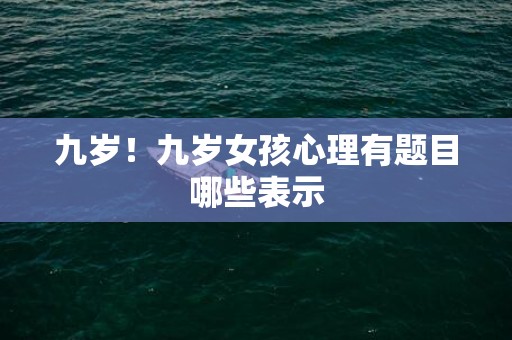 九岁！九岁女孩心理有题目哪些表示