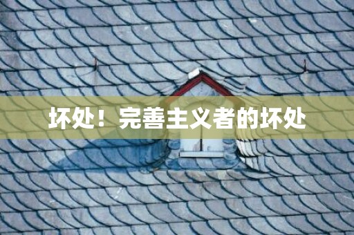 坏处！完善主义者的坏处