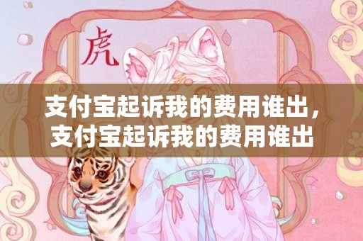 支付宝起诉我的费用谁出，支付宝起诉我的费用谁出