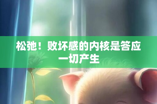 松弛！败坏感的内核是答应一切产生