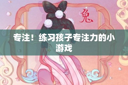 专注！练习孩子专注力的小游戏