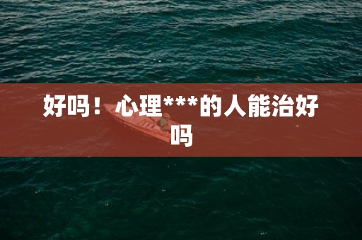 好吗！心理***的人能治好吗