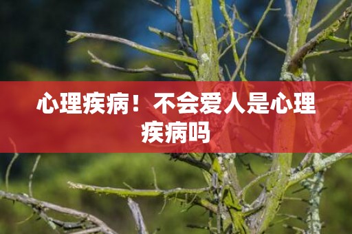 心理疾病！不会爱人是心理疾病吗