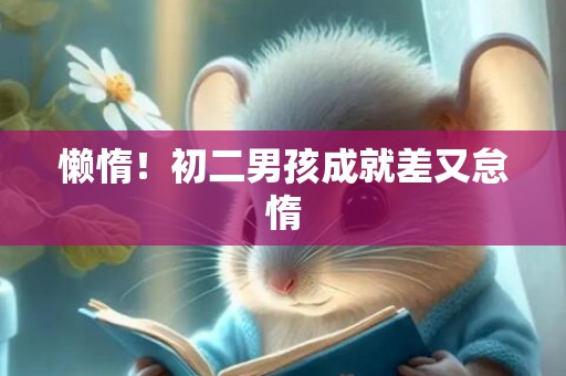 懒惰！初二男孩成就差又怠惰