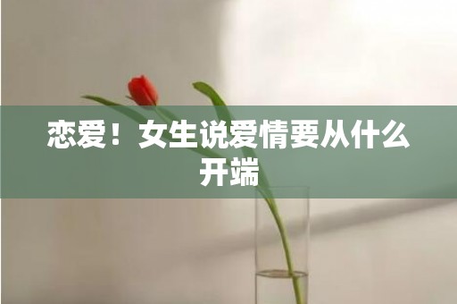 恋爱！女生说爱情要从什么开端