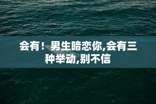 会有！男生暗恋你,会有三种举动,别不信