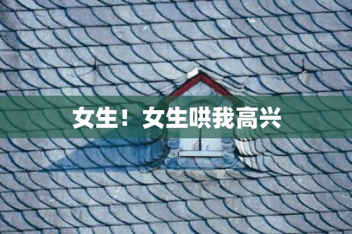 女生！女生哄我高兴