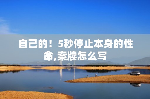 自己的！5秒停止本身的性命,案牍怎么写