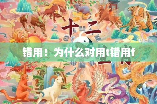 错用！为什么对用t错用f