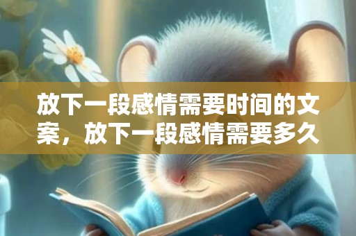 放下一段感情需要时间的文案，放下一段感情需要多久