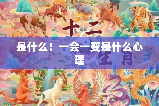 是什么！一会一变是什么心理