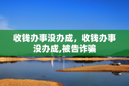 收钱办事没办成，收钱办事没办成,被告诈骗