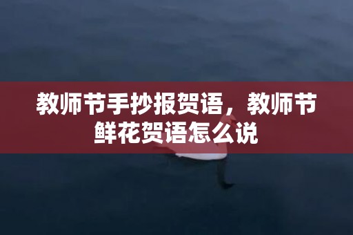 教师节手抄报贺语，教师节鲜花贺语怎么说