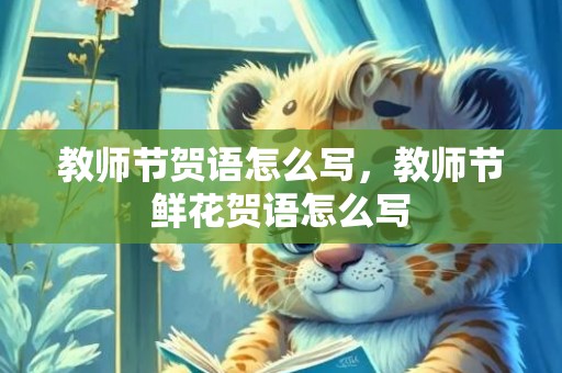 教师节贺语怎么写，教师节鲜花贺语怎么写
