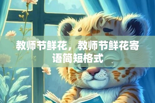 教师节鲜花，教师节鲜花寄语简短格式
