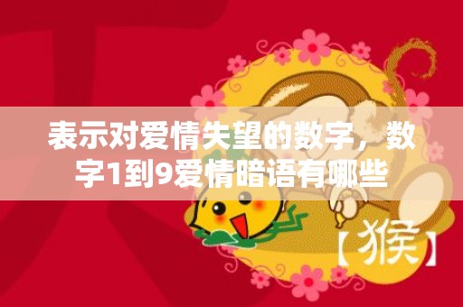 表示对爱情失望的数字，数字1到9爱情暗语有哪些