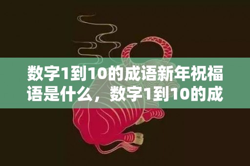数字1到10的成语新年祝福语是什么，数字1到10的成语有哪些