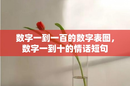 数字一到一百的数字表图，数字一到十的情话短句