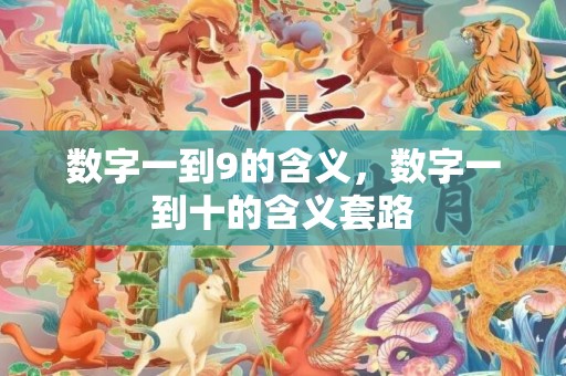 数字一到9的含义，数字一到十的含义套路