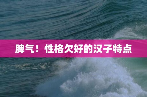 脾气！性格欠好的汉子特点