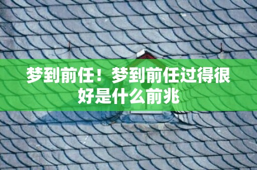 梦到前任！梦到前任过得很好是什么前兆