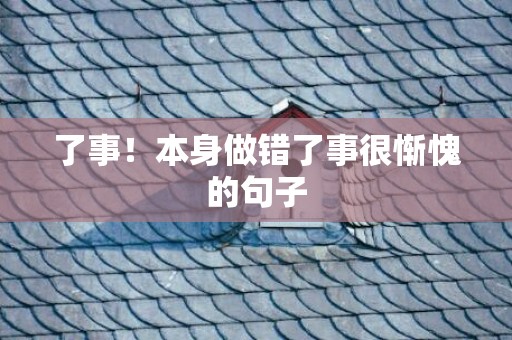 了事！本身做错了事很惭愧的句子