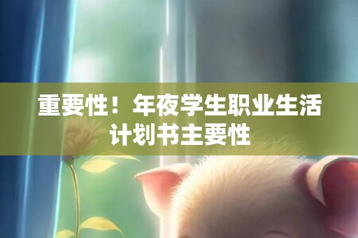 重要性！年夜学生职业生活计划书主要性