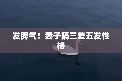 发脾气！妻子隔三差五发性格