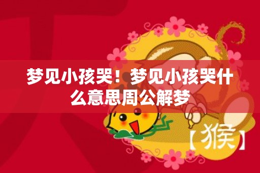 梦见小孩哭！梦见小孩哭什么意思周公解梦