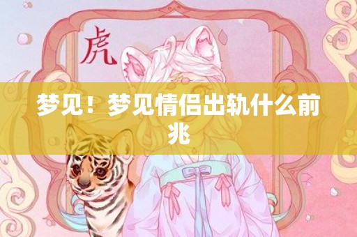 梦见！梦见情侣出轨什么前兆