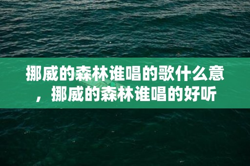 挪威的森林谁唱的歌什么意，挪威的森林谁唱的好听