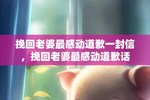 挽回老婆最感动道歉一封信，挽回老婆最感动道歉话