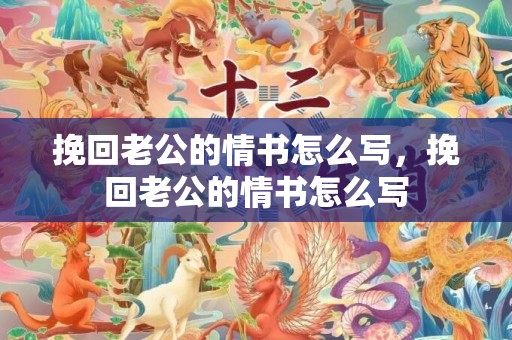 挽回老公的情书怎么写，挽回老公的情书怎么写