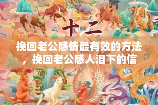 挽回老公感情最有效的方法，挽回老公感人泪下的信