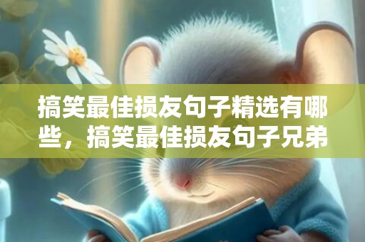 搞笑最佳损友句子精选有哪些，搞笑最佳损友句子兄弟