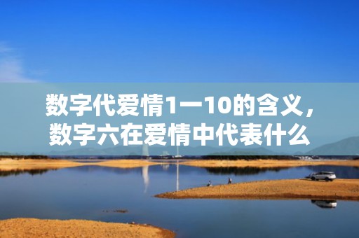 数字代爱情1一10的含义，数字六在爱情中代表什么