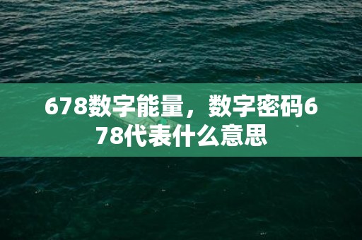 678数字能量，数字密码678代表什么意思