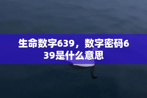 生命数字639，数字密码639是什么意思
