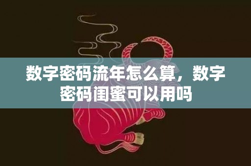 数字密码流年怎么算，数字密码闺蜜可以用吗