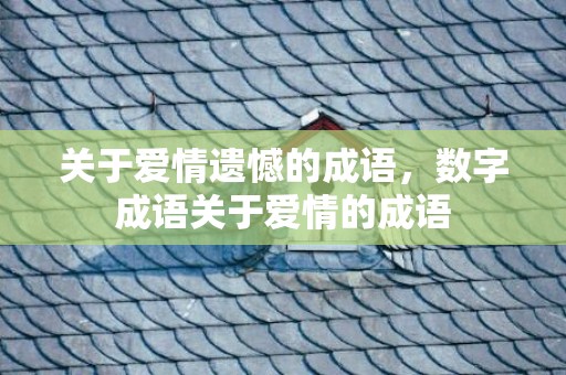 关于爱情遗憾的成语，数字成语关于爱情的成语