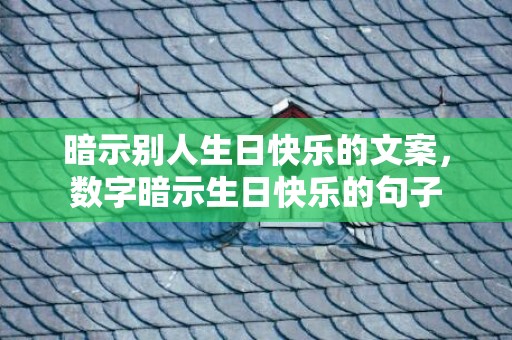 暗示别人生日快乐的文案，数字暗示生日快乐的句子