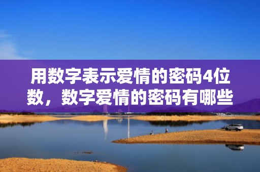 用数字表示爱情的密码4位数，数字爱情的密码有哪些