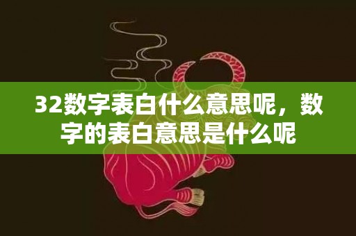 32数字表白什么意思呢，数字的表白意思是什么呢