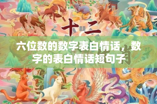 六位数的数字表白情话，数字的表白情话短句子