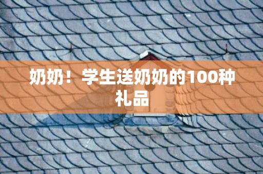 奶奶！学生送奶奶的100种礼品
