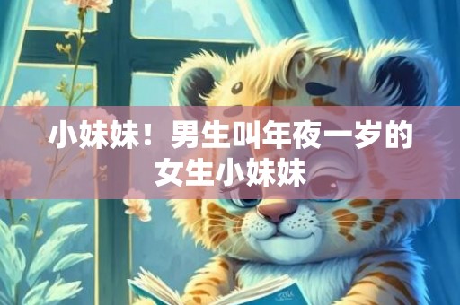 小妹妹！男生叫年夜一岁的女生小妹妹